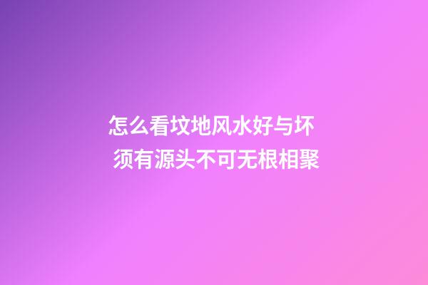 怎么看坟地风水好与坏  须有源头不可无根相聚